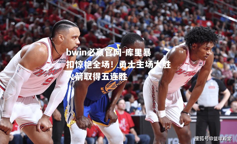 库里暴扣惊艳全场！勇士主场大胜火箭取得五连胜