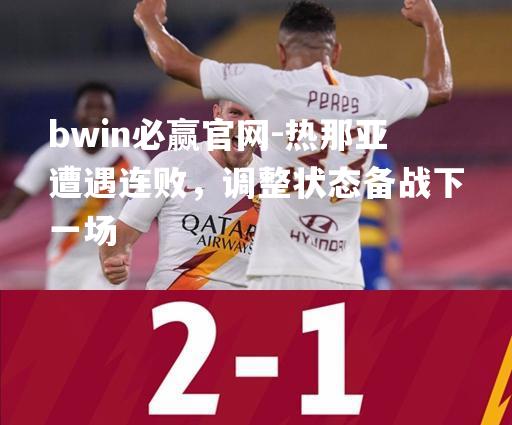 bwin必赢官网-热那亚遭遇连败，调整状态备战下一场