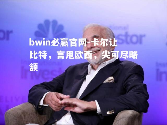 bwin必赢官网-卡尔让比特，言甩欧西，尖可尽略颔