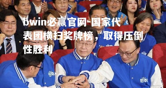 bwin必赢官网-国家代表团横扫奖牌榜，取得压倒性胜利