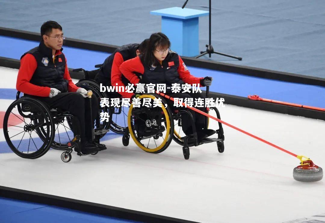 bwin必赢官网-泰安队表现尽善尽美，取得连胜优势