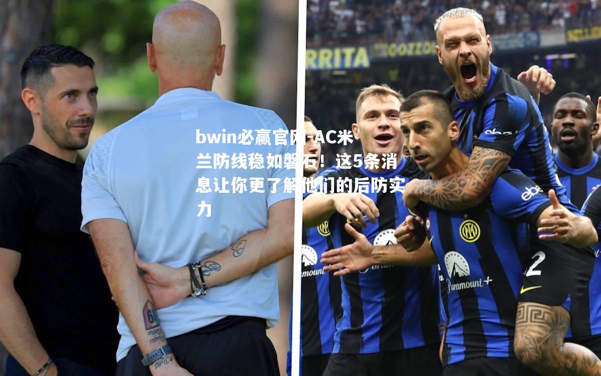 bwin必赢官网-AC米兰防线稳如磐石！这5条消息让你更了解他们的后防实力