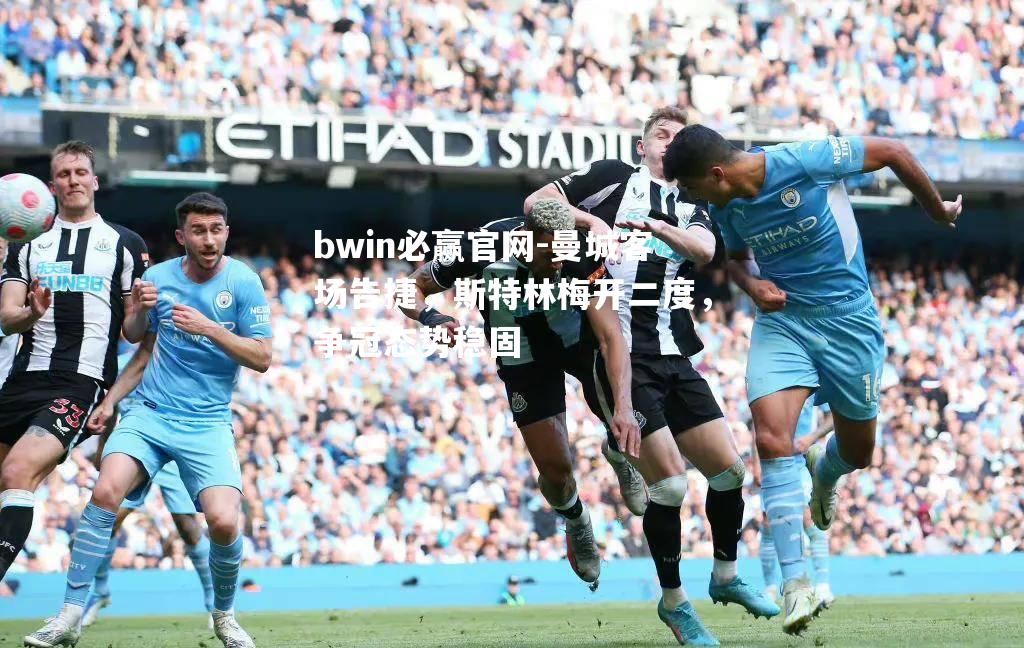 bwin必赢官网-曼城客场告捷，斯特林梅开二度，争冠态势稳固
