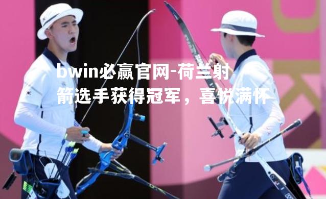 bwin必赢官网-荷兰射箭选手获得冠军，喜悦满怀