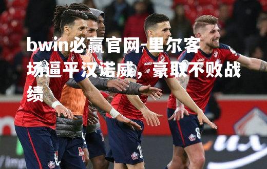 里尔客场逼平汉诺威，豪取不败战绩
