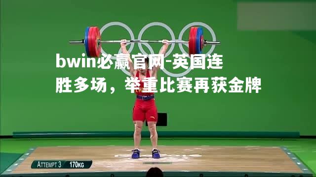 bwin必赢官网-英国连胜多场，举重比赛再获金牌