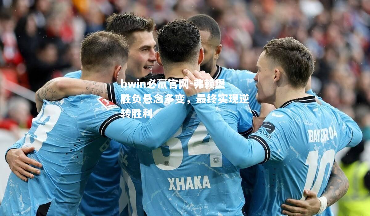 bwin必赢官网-弗赖堡胜负悬念多变，最终实现逆转胜利