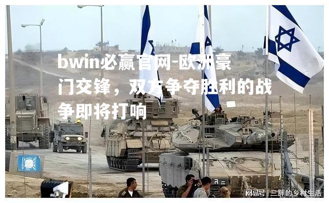 bwin必赢官网-欧洲豪门交锋，双方争夺胜利的战争即将打响