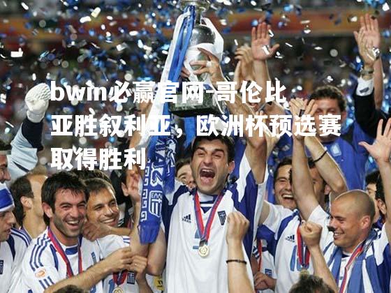 bwin必赢官网-哥伦比亚胜叙利亚，欧洲杯预选赛取得胜利