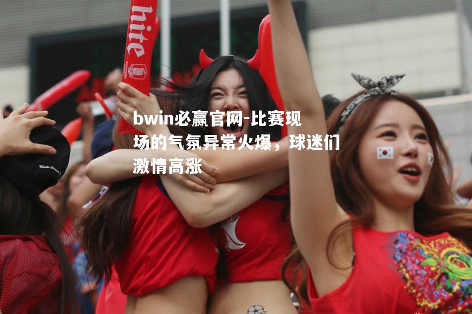 比赛现场的气氛异常火爆，球迷们激情高涨