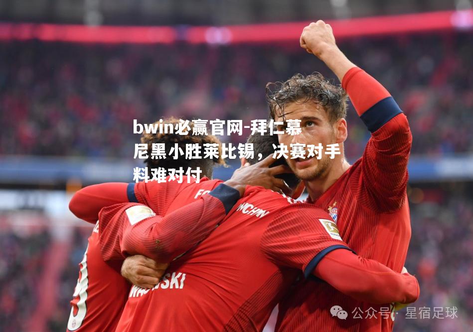 拜仁慕尼黑小胜莱比锡，决赛对手料难对付