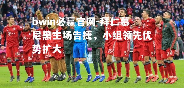 bwin必赢官网-拜仁慕尼黑主场告捷，小组领先优势扩大