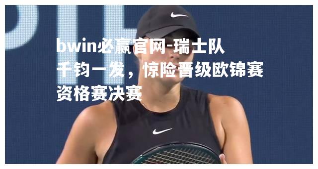 瑞士队千钧一发，惊险晋级欧锦赛资格赛决赛