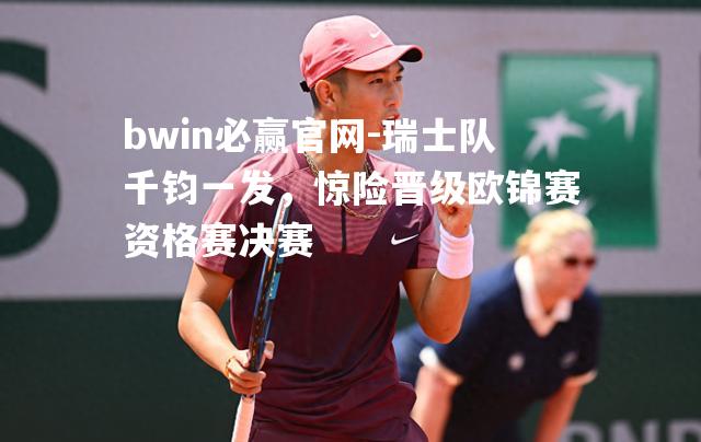 瑞士队千钧一发，惊险晋级欧锦赛资格赛决赛