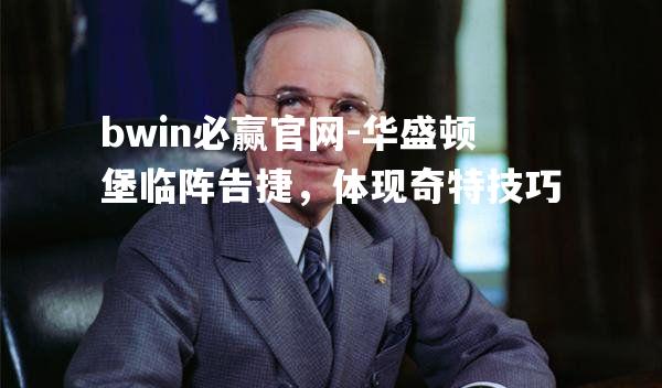 华盛顿堡临阵告捷，体现奇特技巧