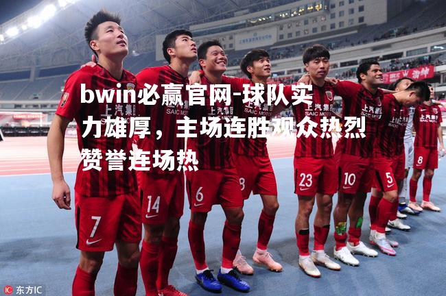 bwin必赢官网-球队实力雄厚，主场连胜观众热烈赞誉连场热