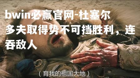 bwin必赢官网-杜塞尔多夫取得势不可挡胜利，连吞敌人