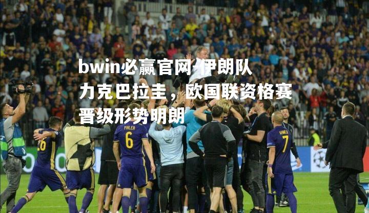 bwin必赢官网-伊朗队力克巴拉圭，欧国联资格赛晋级形势明朗
