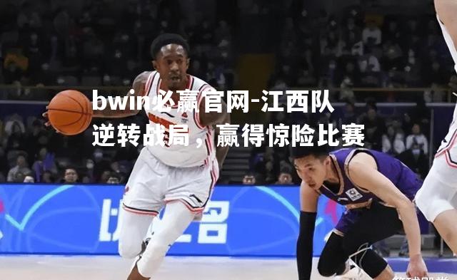 bwin必赢官网-江西队逆转战局，赢得惊险比赛