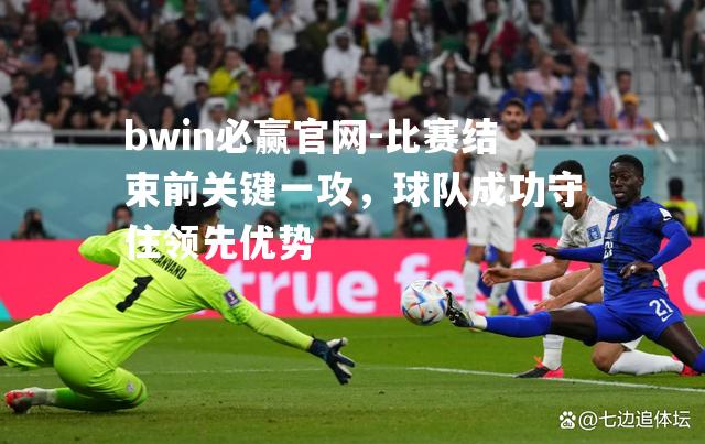 bwin必赢官网-比赛结束前关键一攻，球队成功守住领先优势