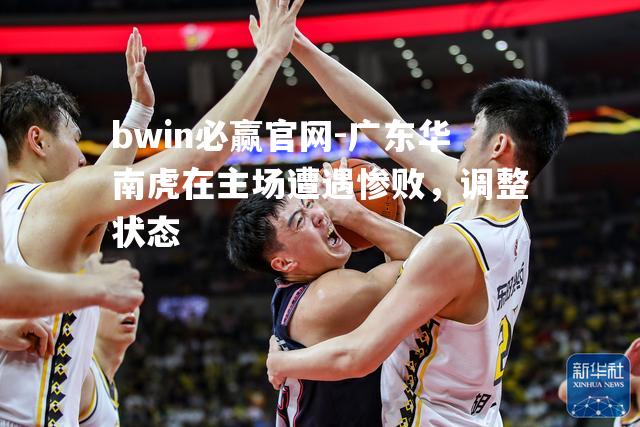 bwin必赢官网-广东华南虎在主场遭遇惨败，调整状态