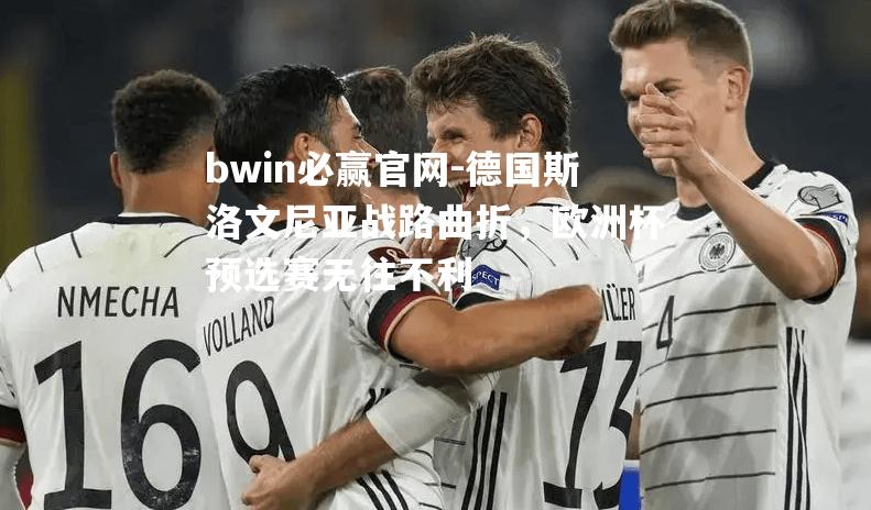 bwin必赢官网-德国斯洛文尼亚战路曲折，欧洲杯预选赛无往不利