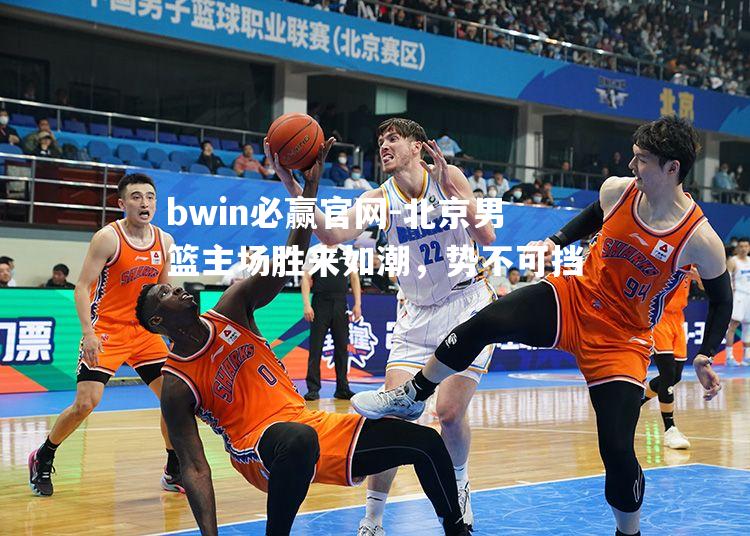 bwin必赢官网-北京男篮主场胜来如潮，势不可挡