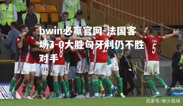法国客场3-0大胜匈牙利仍不胜对手