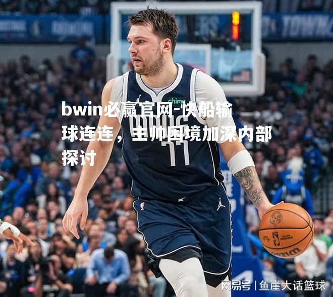 bwin必赢官网-快船输球连连，主帅困境加深内部探讨