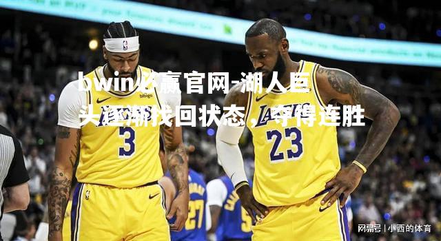 bwin必赢官网-湖人巨头逐渐找回状态，夺得连胜