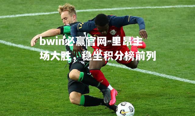 里昂主场大胜，稳坐积分榜前列