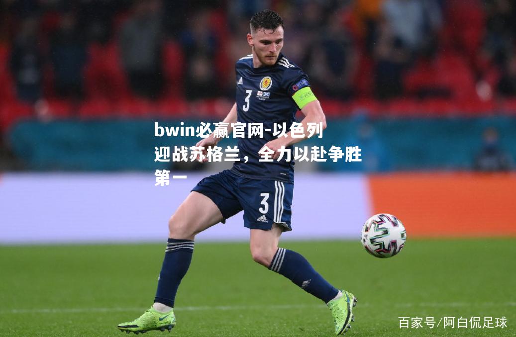 bwin必赢官网-以色列迎战苏格兰，全力以赴争胜第一