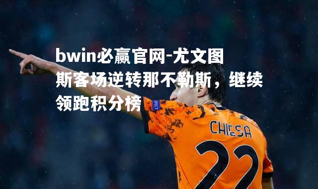 bwin必赢官网-尤文图斯客场逆转那不勒斯，继续领跑积分榜