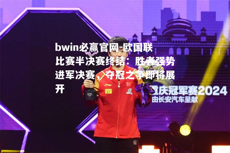 bwin必赢官网-欧国联比赛半决赛终结：胜者强势进军决赛，夺冠之争即将展开