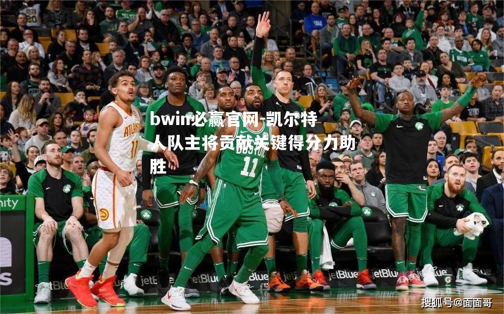 bwin必赢官网-凯尔特人队主将贡献关键得分力助胜
