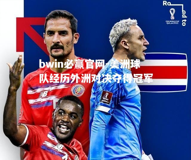 bwin必赢官网-美洲球队经历外洲对决夺得冠军