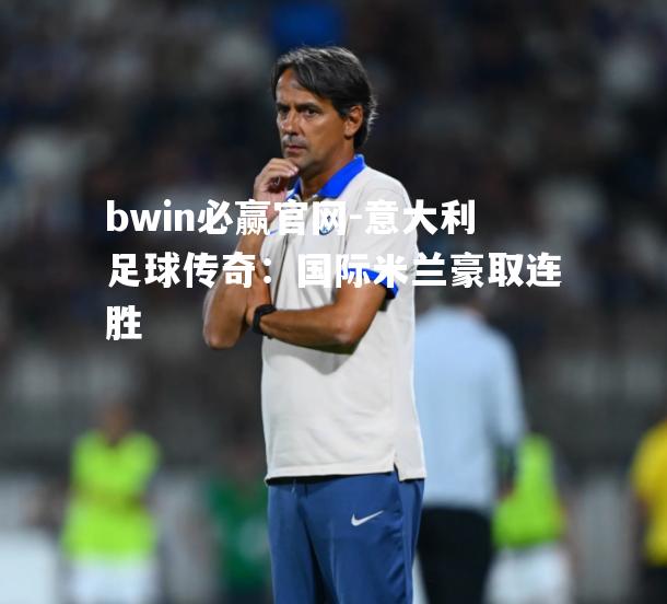 bwin必赢官网-意大利足球传奇：国际米兰豪取连胜