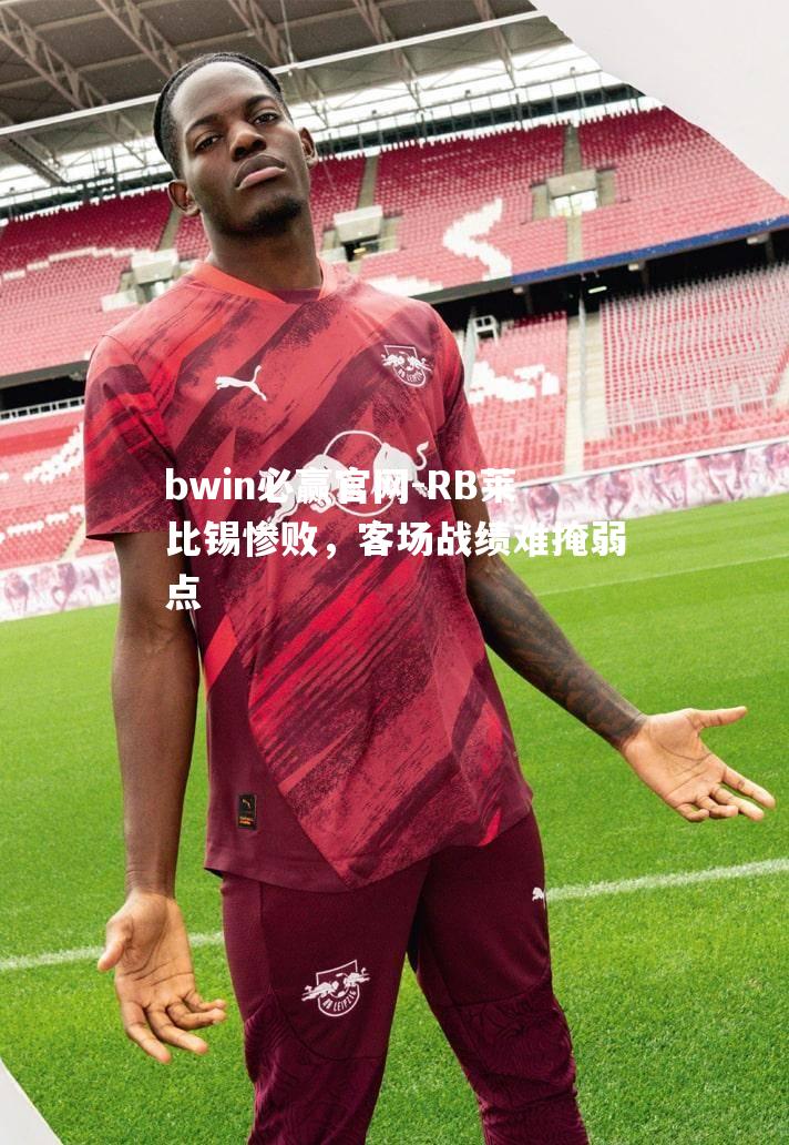 bwin必赢官网-RB莱比锡惨败，客场战绩难掩弱点