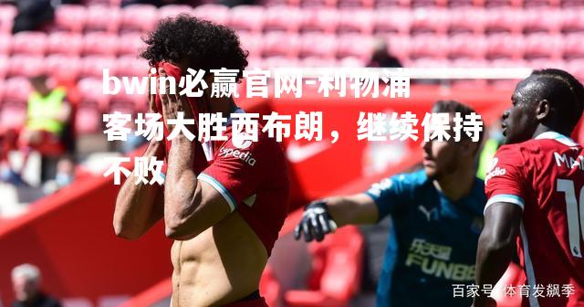 bwin必赢官网-利物浦客场大胜西布朗，继续保持不败