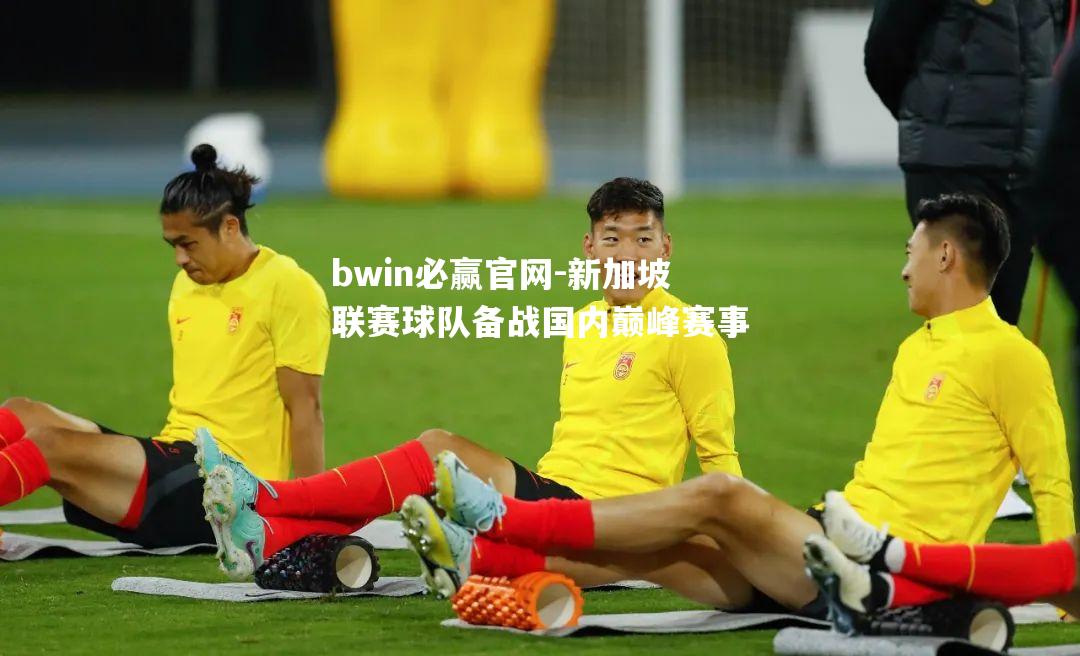 bwin必赢官网-新加坡联赛球队备战国内巅峰赛事