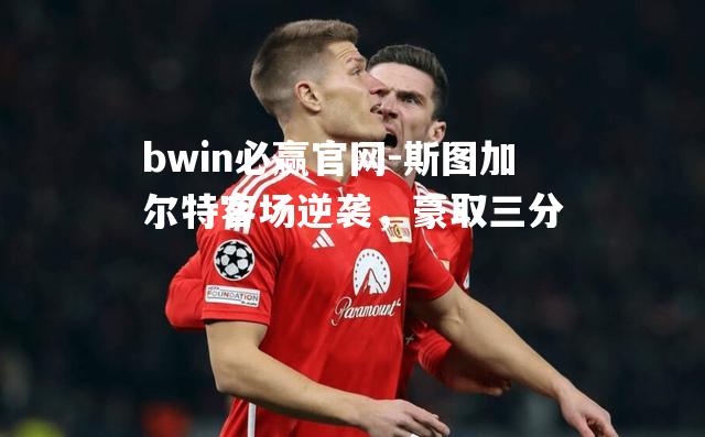 bwin必赢官网-斯图加尔特客场逆袭，豪取三分