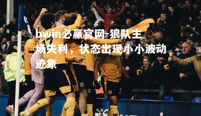 狼队主场失利，状态出现小小波动迹象