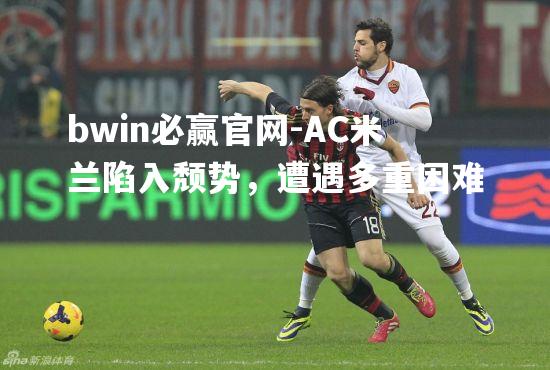 AC米兰陷入颓势，遭遇多重困难