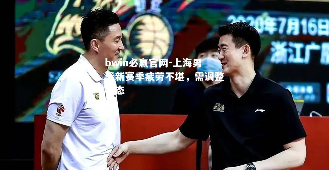 上海男篮新赛季疲劳不堪，需调整状态