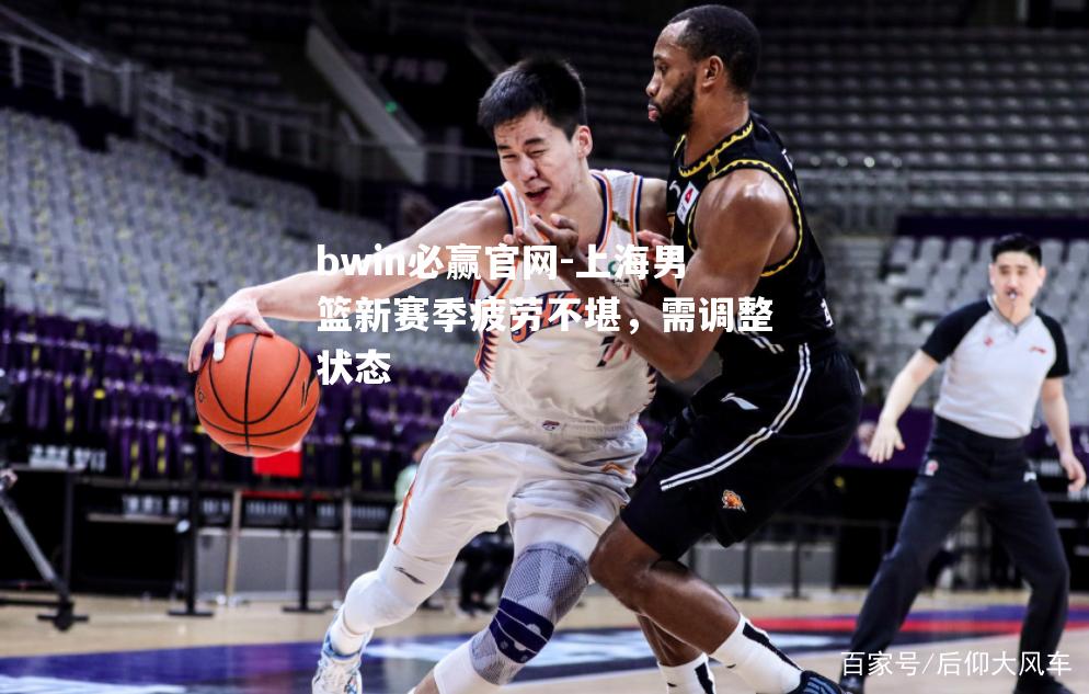 上海男篮新赛季疲劳不堪，需调整状态