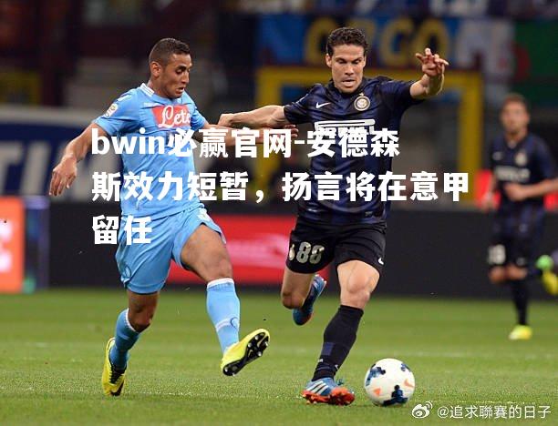bwin必赢官网-安德森斯效力短暂，扬言将在意甲留任