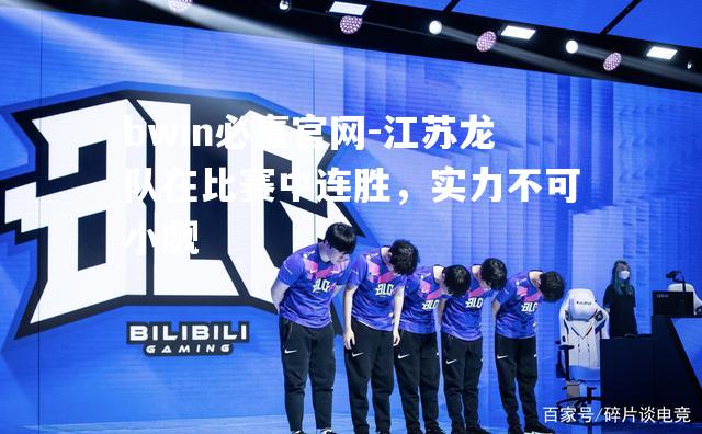 bwin必赢官网-江苏龙队在比赛中连胜，实力不可小觑