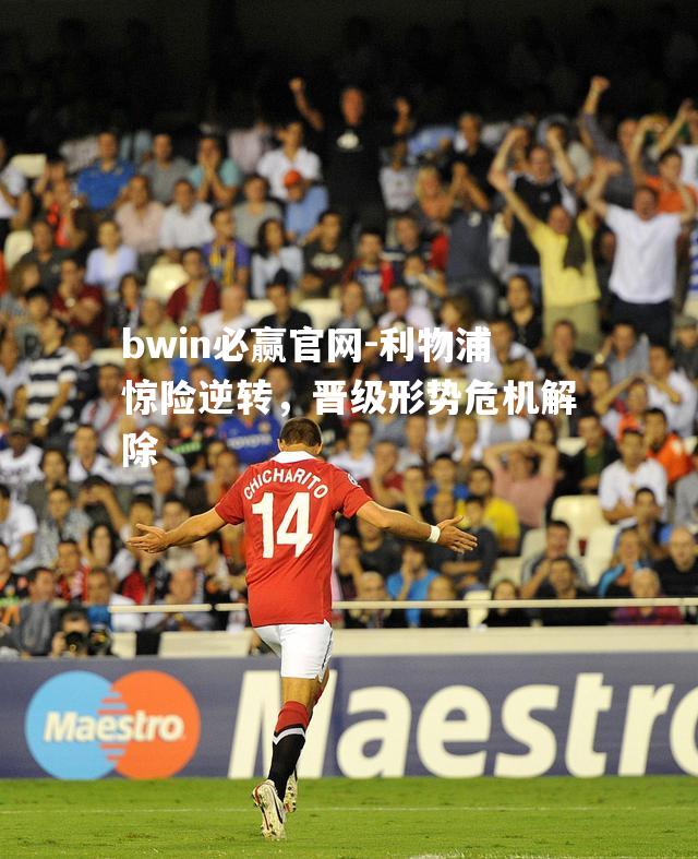 bwin必赢官网-利物浦惊险逆转，晋级形势危机解除