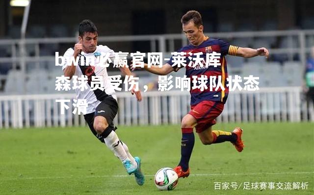 bwin必赢官网-莱沃库森球员受伤，影响球队状态下滑
