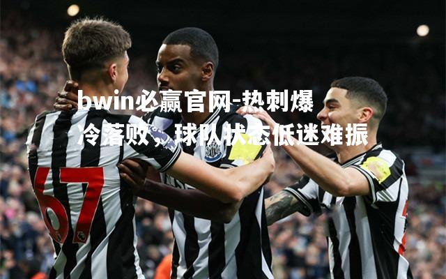 bwin必赢官网-热刺爆冷落败，球队状态低迷难振